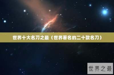 ​世界十大名刀之最（世界著名的二十款名刀）
