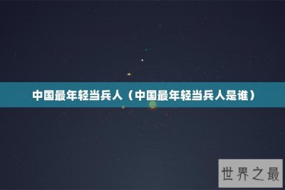 ​中国最年轻当兵人（中国最年轻当兵人是谁）
