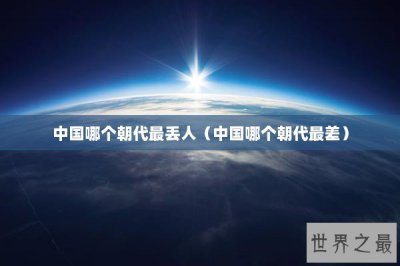 ​中国哪个朝代最丢人（中国哪个朝代最差）