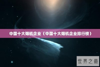 ​中国十大烟机企业（中国十大烟机企业排行榜）