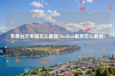 ​苹果台式电脑怎么截图(MacBook截屏怎么截图)