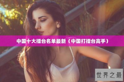 ​中国十大擂台名单最新（中国打擂台高手）