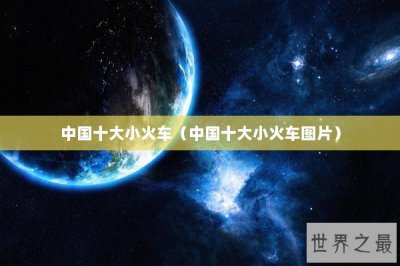 ​中国十大小火车（中国十大小火车图片）