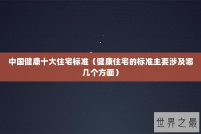 ​中国健康十大住宅标准（健康住宅的标准主要涉及哪几个方面）