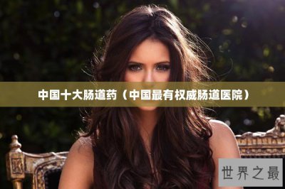 ​中国十大肠道药（中国最有权威肠道医院）