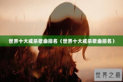 ​世界十大戒杀歌曲排名（世界十大戒杀歌曲排名）