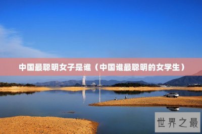 ​中国最聪明女子是谁（中国谁最聪明的女学生）