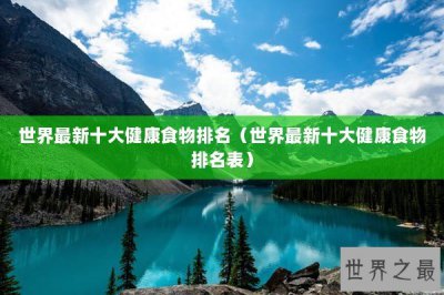​世界最新十大健康食物排名（世界最新十大健康食物排名表）