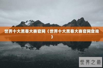 ​世界十大黑客大赛官网（世界十大黑客大赛官网查询）