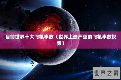 ​目前世界十大飞机事故（世界上最严重的飞机事故视频）