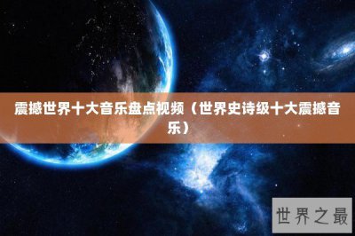 ​震撼世界十大音乐盘点视频（世界史诗级十大震撼音乐）