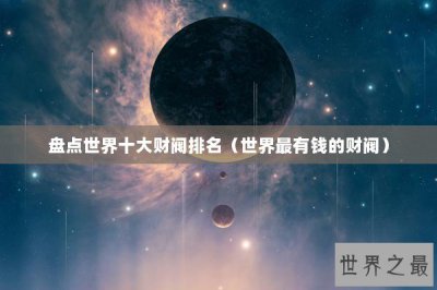 ​盘点世界十大财阀排名（世界最有钱的财阀）