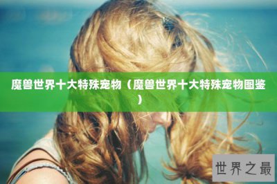 ​魔兽世界十大特殊宠物（魔兽世界十大特殊宠物图鉴）