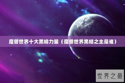 ​魔兽世界十大黑暗力量（魔兽世界黑暗之主是谁）