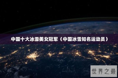 ​中国十大冰雪美女冠军（中国冰雪知名运动员）