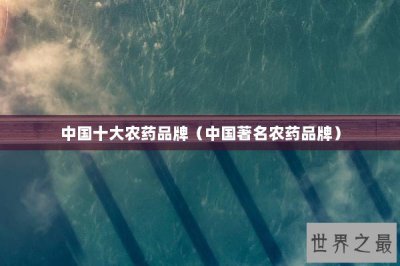 ​中国十大农药品牌（中国著名农药品牌）