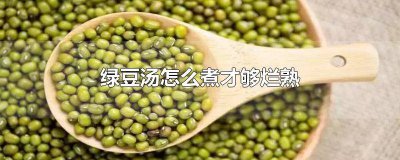 ​绿豆汤的绿豆怎么煮烂 绿豆汤怎么熬烂