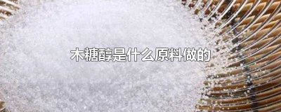​木糖醇是什么原料? 木糖醇是什么原料提炼的