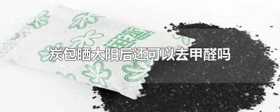 ​炭包晒过还能用吗 吸甲醛的活性炭需要晒吗