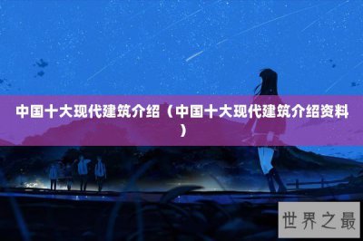 ​中国十大现代建筑介绍（中国十大现代建筑介绍资料）