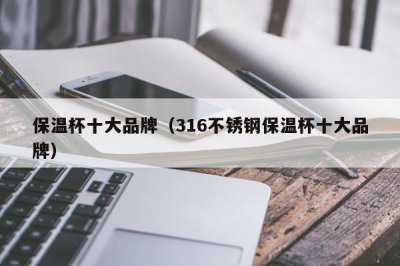 ​保温杯十大品牌（316不锈钢保温杯十大品牌）