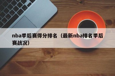 ​nba季后赛得分排名（最新nba排名季后赛战况）