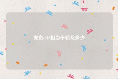 ​虎贲t310相当于骁龙多少