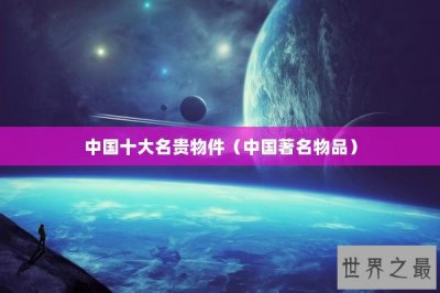 ​中国十大名贵物件（中国著名物品）