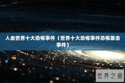 ​人类世界十大恐怖事件（世界十大恐怖事件恐怖袭击事件）