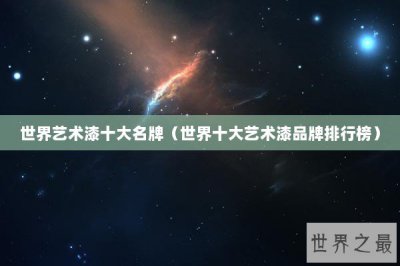 ​世界艺术漆十大名牌（世界十大艺术漆品牌排行榜）