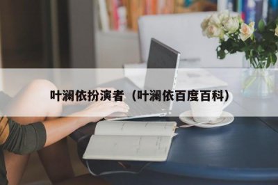 ​叶澜依扮演者（叶澜依百度百科）