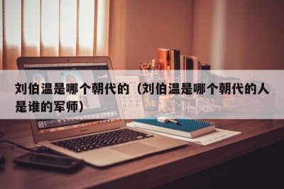 ​刘伯温是哪个朝代的（刘伯温是哪个朝代的人是谁的军师）
