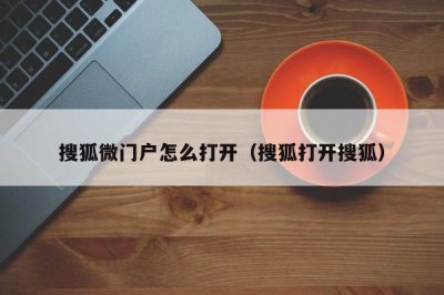 ​搜狐微门户怎么打开（搜狐打开搜狐）