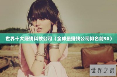 ​世界十大赚钱科技公司（全球最赚钱公司排名前50）