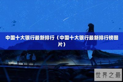 ​中国十大银行最新排行（中国十大银行最新排行榜图片）