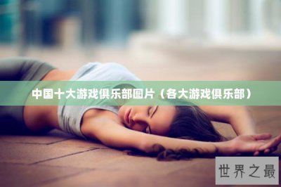​中国十大游戏俱乐部图片（各大游戏俱乐部）