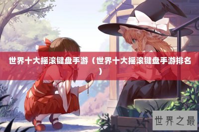 ​世界十大摇滚键盘手游（世界十大摇滚键盘手游排名）