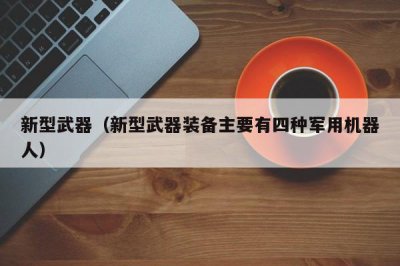 ​新型武器（新型武器装备主要有四种军用机器人）