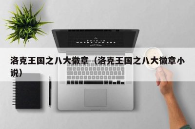 ​洛克王国之八大徽章（洛克王国之八大徽章小说）