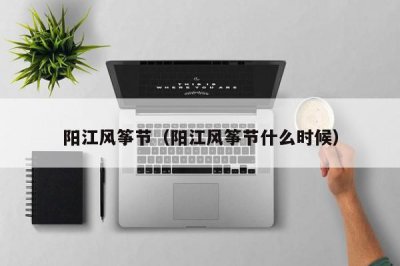 ​阳江风筝节（阳江风筝节什么时候）