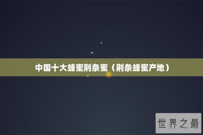 ​中国十大蜂蜜荆条蜜（荆条蜂蜜产地）