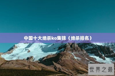 ​中国十大绝杀ko集锦（绝杀排名）