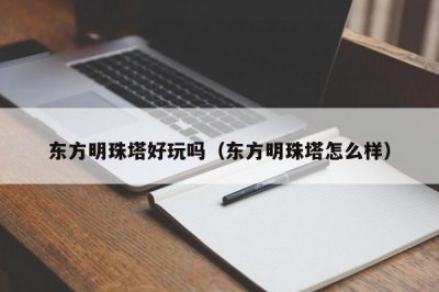 ​东方明珠塔好玩吗（东方明珠塔怎么样）