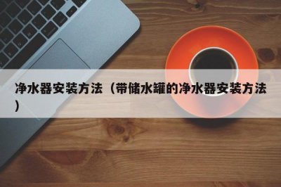 ​净水器安装方法（带储水罐的净水器安装方法）