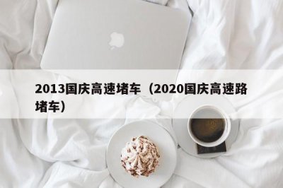 ​2013国庆高速堵车（2020国庆高速路堵车）