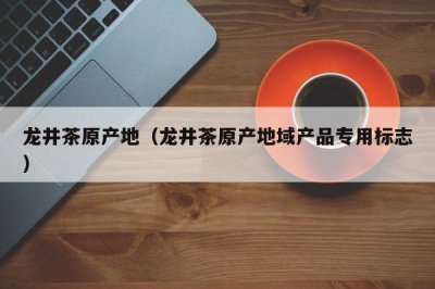 ​龙井茶原产地（龙井茶原产地域产品专用标志）
