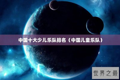 ​中国十大少儿乐队排名（中国儿童乐队）