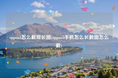 ​oppoa5怎么截屏长图(oppoa5手机怎么长截图怎么截)
