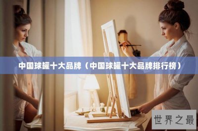 ​中国球罐十大品牌（中国球罐十大品牌排行榜）