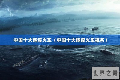 ​中国十大烧煤火车（中国十大烧煤火车排名）